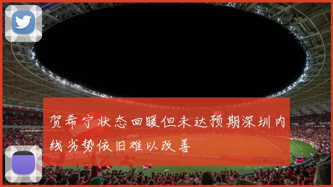 贺希宁状态回暖但未达预期深圳内线劣势依旧难以改善