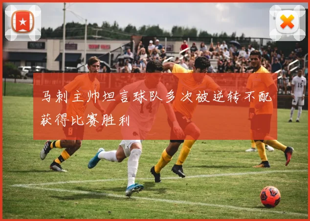 马刺主帅坦言球队多次被逆转不配获得比赛胜利