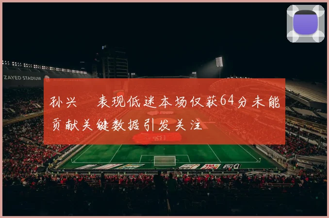 孙兴慜表现低迷本场仅获64分未能贡献关键数据引发关注