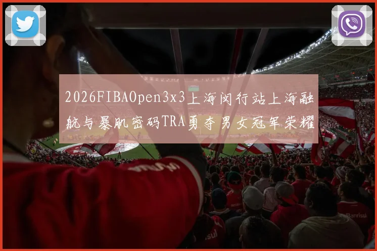 2026FIBAOpen3x3上海闵行站上海融航与暴肌密码TRA勇夺男女冠军荣耀
